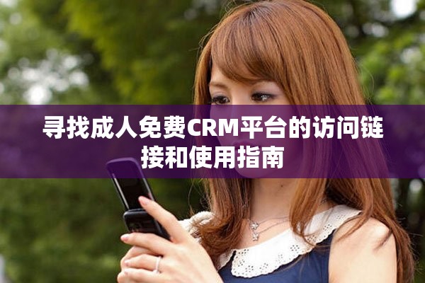 寻找成人免费CRM平台的访问链接和使用指南