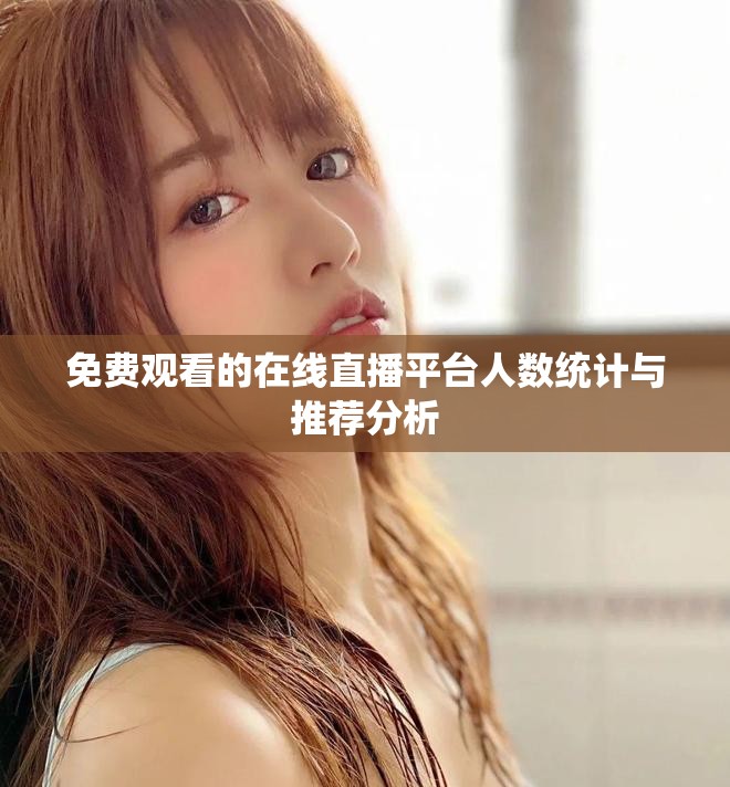 免费观看的在线直播平台人数统计与推荐分析