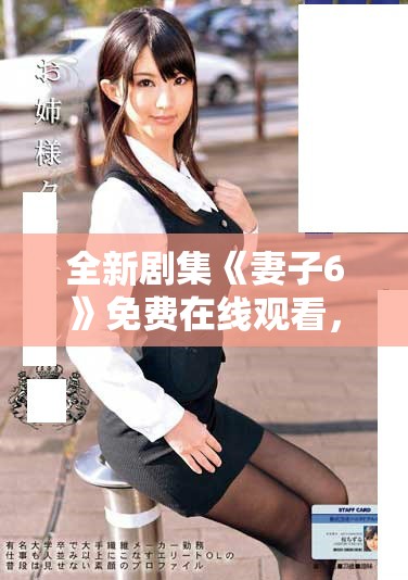 全新剧集《妻子6》免费在线观看，揭示家庭背后的情感故事与冲突