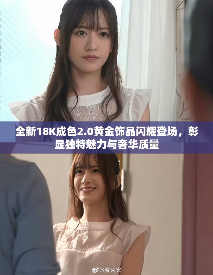 全新18K成色2.0黄金饰品闪耀登场，彰显独特魅力与奢华质量