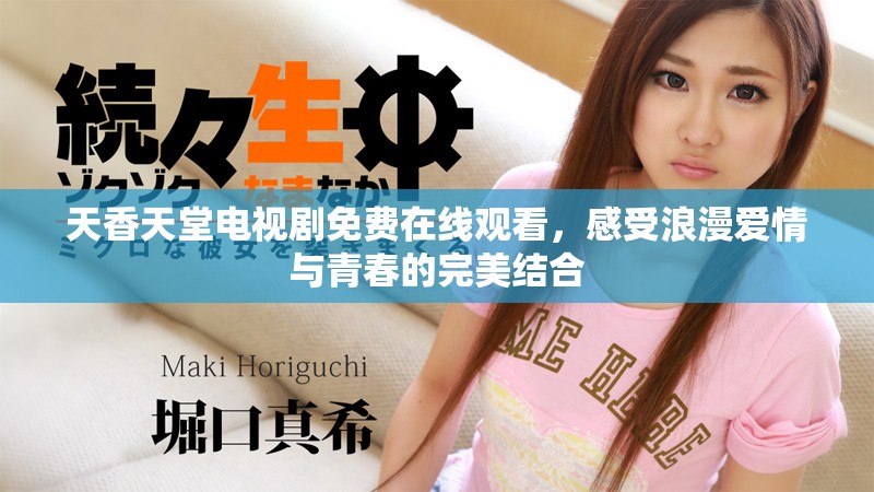 天香天堂电视剧免费在线观看，感受浪漫爱情与青春的完美结合
