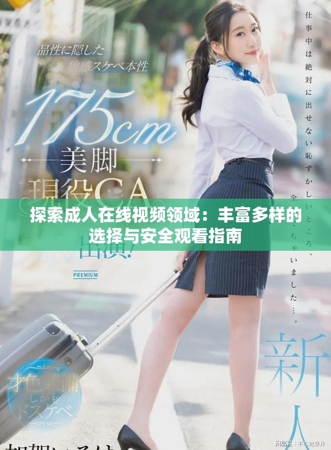 探索成人在线视频领域：丰富多样的选择与安全观看指南