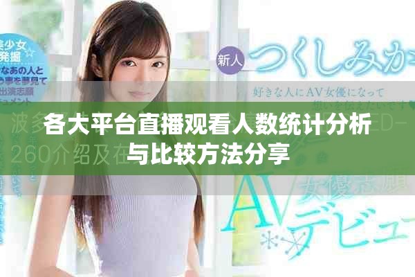 各大平台直播观看人数统计分析与比较方法分享