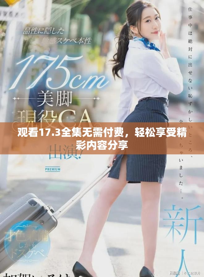 观看17.3全集无需付费，轻松享受精彩内容分享