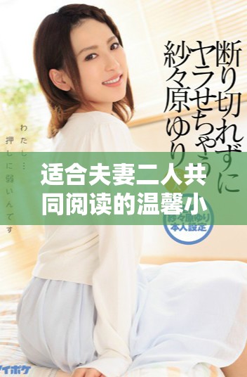 适合夫妻二人共同阅读的温馨小说推荐，增进感情和共鸣