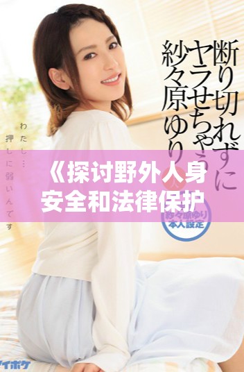 《探讨野外人身安全和法律保护的重要性与应对措施》