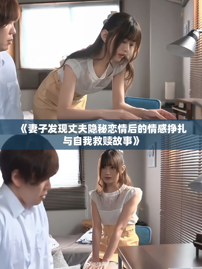 《妻子发现丈夫隐秘恋情后的情感挣扎与自我救赎故事》