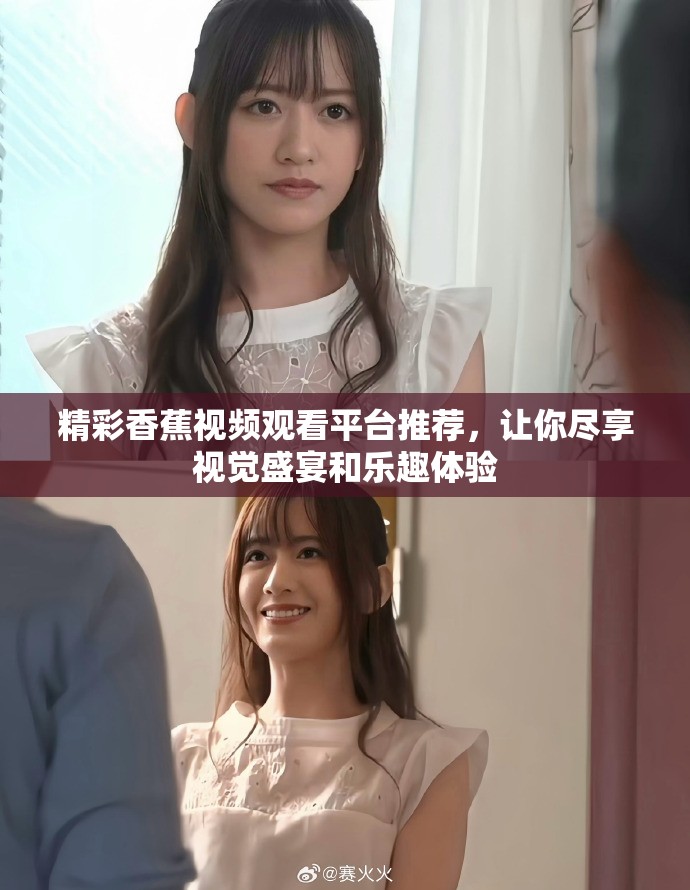 精彩香蕉视频观看平台推荐，让你尽享视觉盛宴和乐趣体验