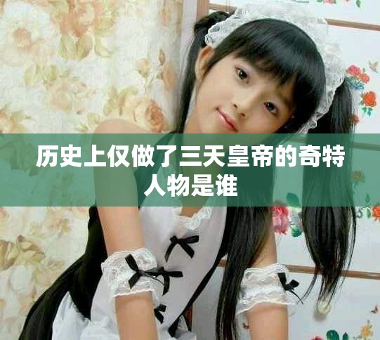 历史上仅做了三天皇帝的奇特人物是谁