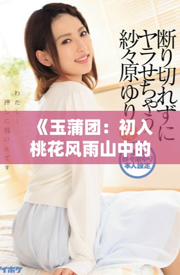 《玉蒲团：初入桃花风雨山中的爱情与挑战》