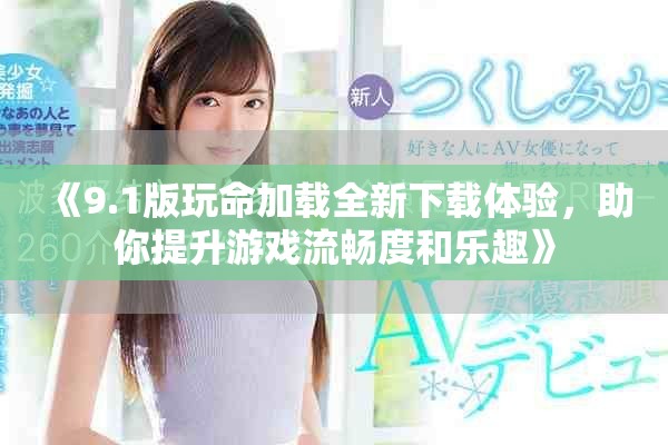 《9.1版玩命加载全新下载体验，助你提升游戏流畅度和乐趣》