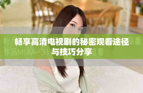 畅享高清电视剧的秘密观看途径与技巧分享