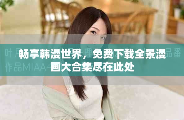 畅享韩漫世界，免费下载全景漫画大合集尽在此处