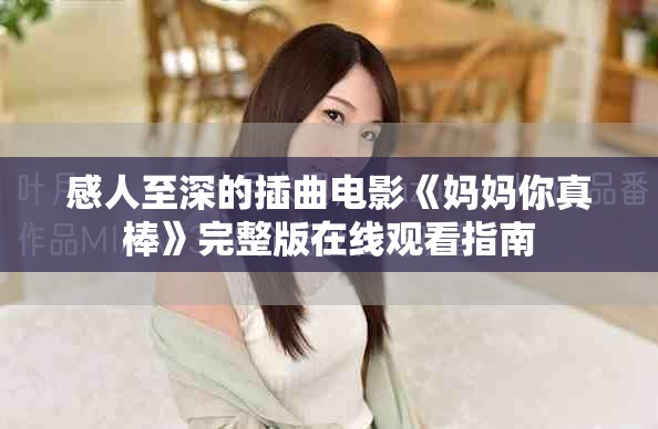 感人至深的插曲电影《妈妈你真棒》完整版在线观看指南