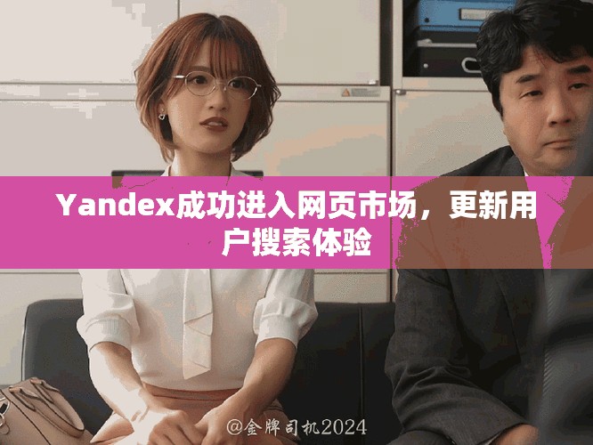Yandex成功进入网页市场，更新用户搜索体验