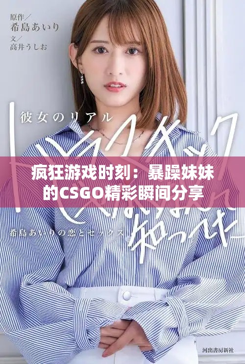 疯狂游戏时刻：暴躁妹妹的CSGO精彩瞬间分享