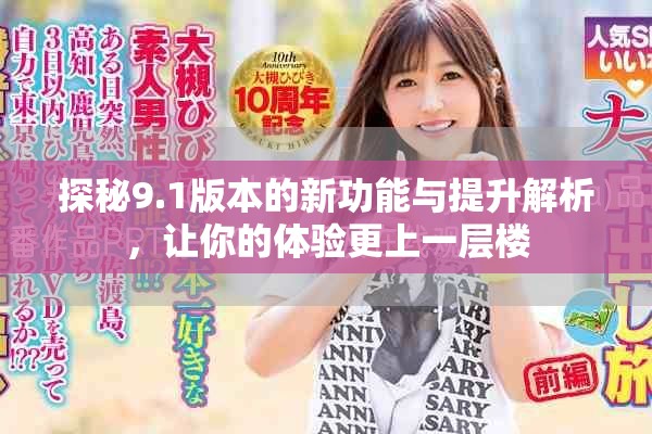 探秘9.1版本的新功能与提升解析，让你的体验更上一层楼