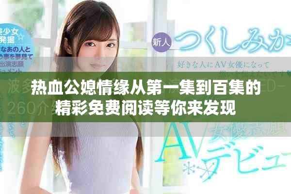 热血公媳情缘从第一集到百集的精彩免费阅读等你来发现
