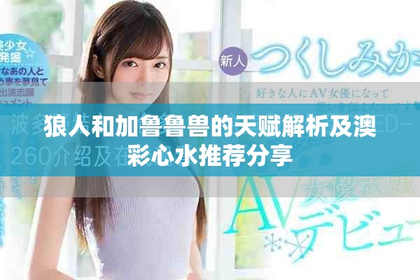 狼人和加鲁鲁兽的天赋解析及澳彩心水推荐分享