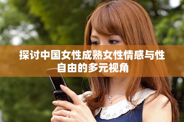 探讨中国女性成熟女性情感与性自由的多元视角