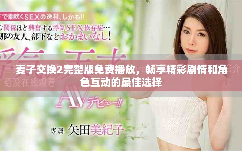 麦子交换2完整版免费播放，畅享精彩剧情和角色互动的最佳选择