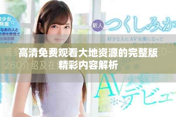 高清免费观看大地资源的完整版精彩内容解析 高清免费观看大地资源的完整版精彩内容解析