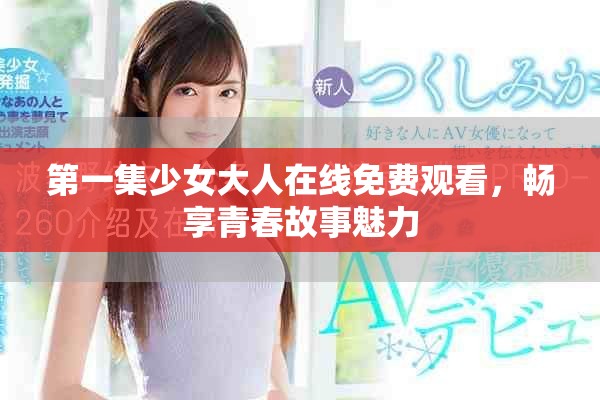 第一集少女大人在线免费观看，畅享青春故事魅力