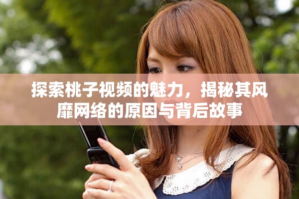 探索桃子视频的魅力，揭秘其风靡网络的原因与背后故事