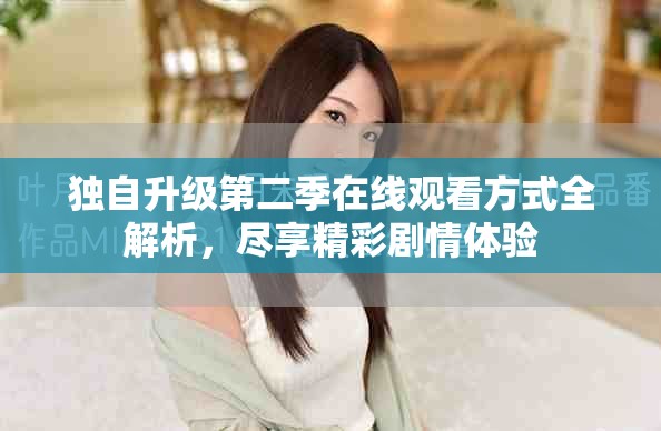 独自升级第二季在线观看方式全解析，尽享精彩剧情体验