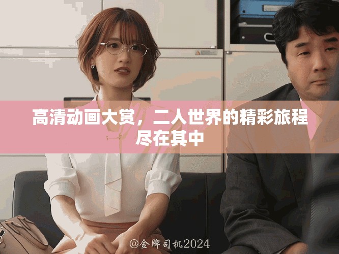 高清动画大赏，二人世界的精彩旅程尽在其中