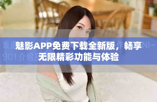 魅影APP免费下载全新版，畅享无限精彩功能与体验