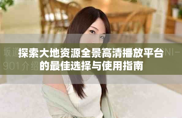 探索大地资源全景高清播放平台的最佳选择与使用指南