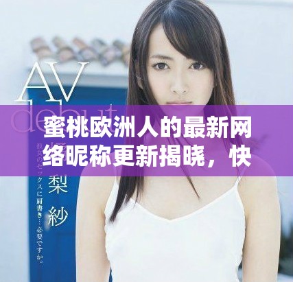 蜜桃欧洲人的最新网络昵称更新揭晓，快来看看吧！