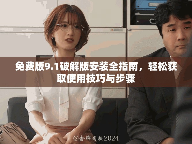 免费版9.1破解版安装全指南，轻松获取使用技巧与步骤