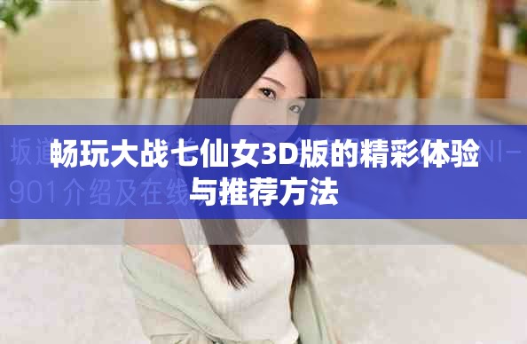 畅玩大战七仙女3D版的精彩体验与推荐方法