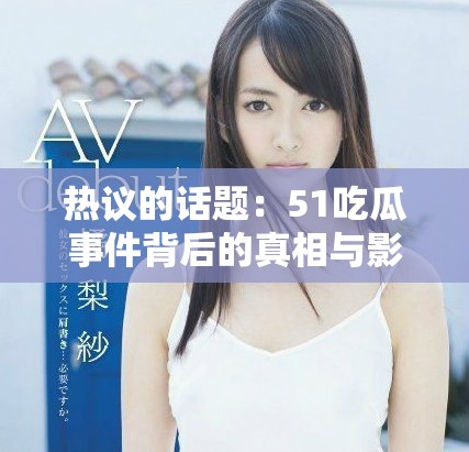 热议的话题：51吃瓜事件背后的真相与影响分析