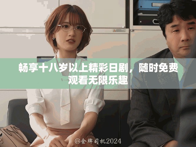 畅享十八岁以上精彩日剧，随时免费观看无限乐趣