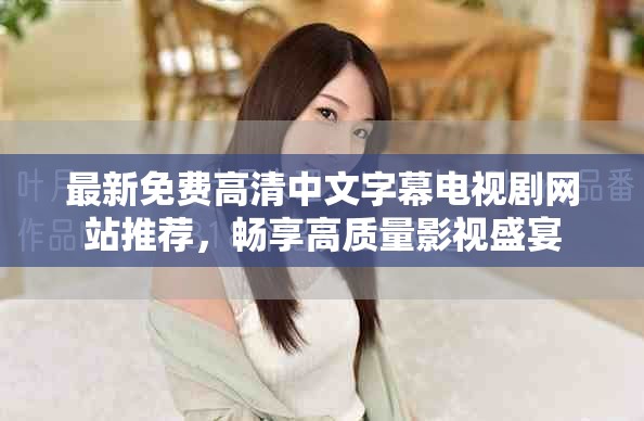 最新免费高清中文字幕电视剧网站推荐，畅享高质量影视盛宴