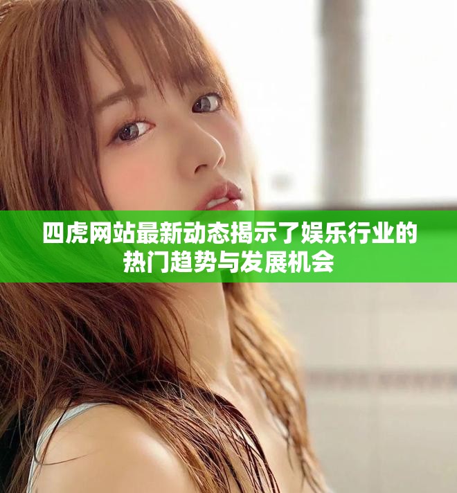 四虎网站最新动态揭示了娱乐行业的热门趋势与发展机会