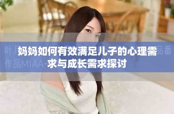 妈妈如何有效满足儿子的心理需求与成长需求探讨