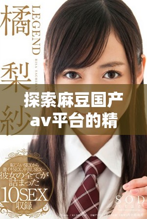 探索麻豆国产av平台的精彩内容与观影体验