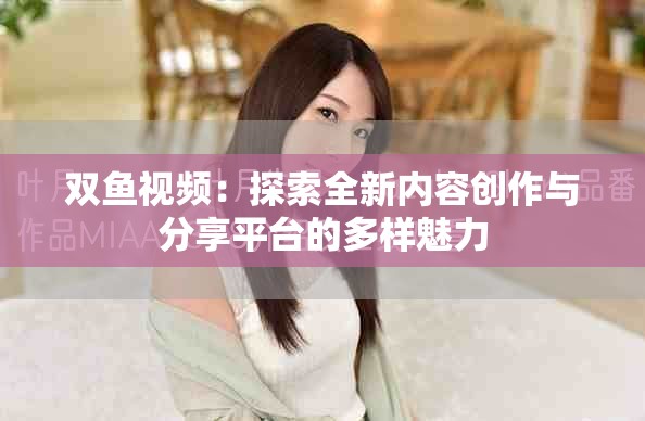 双鱼视频：探索全新内容创作与分享平台的多样魅力