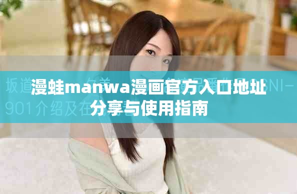 漫蛙manwa漫画官方入口地址分享与使用指南