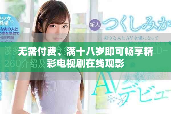 无需付费、满十八岁即可畅享精彩电视剧在线观影