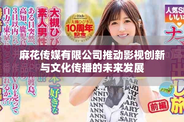 麻花传媒有限公司推动影视创新与文化传播的未来发展