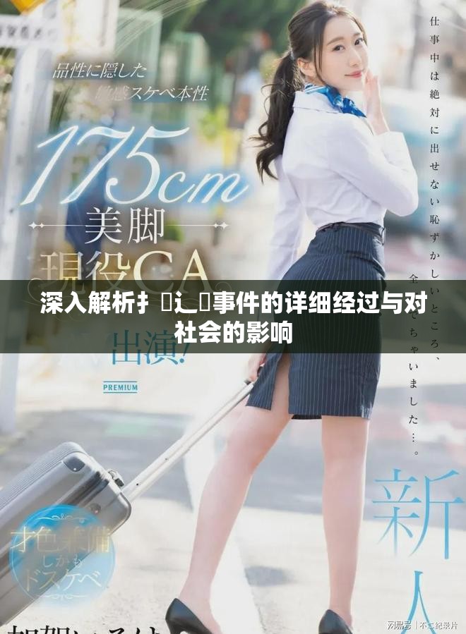 深入解析扌喿辶畐事件的详细经过与对社会的影响