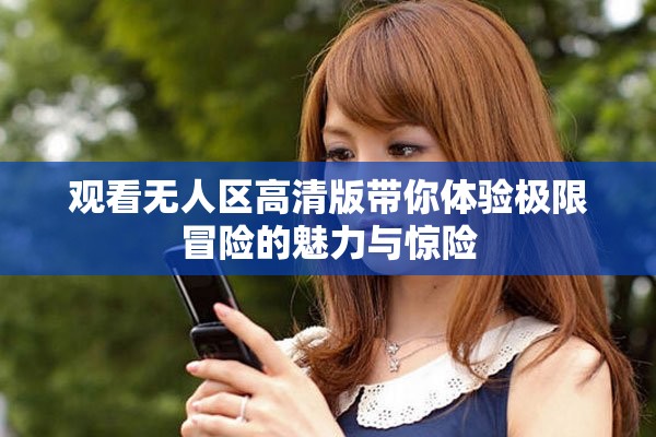 观看无人区高清版带你体验极限冒险的魅力与惊险