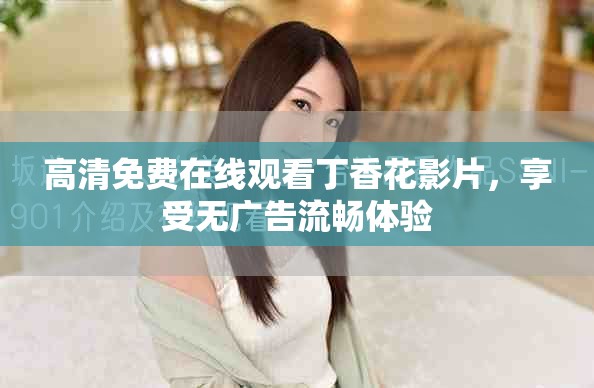 高清免费在线观看丁香花影片，享受无广告流畅体验