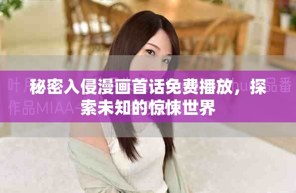 秘密入侵漫画首话免费播放，探索未知的惊悚世界