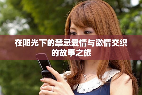 在阳光下的禁忌爱情与激情交织的故事之旅